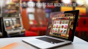 The Benefits of Playing Slot Machines Online